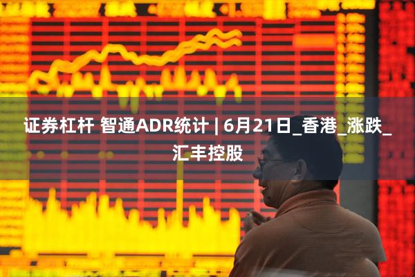 证券杠杆 智通ADR统计 | 6月21日_香港_涨跌_汇丰控股