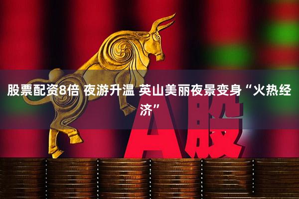 股票配资8倍 夜游升温 英山美丽夜景变身“火热经济”