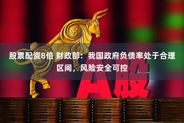 股票配资8倍 财政部：我国政府负债率处于合理区间，风险安全可控