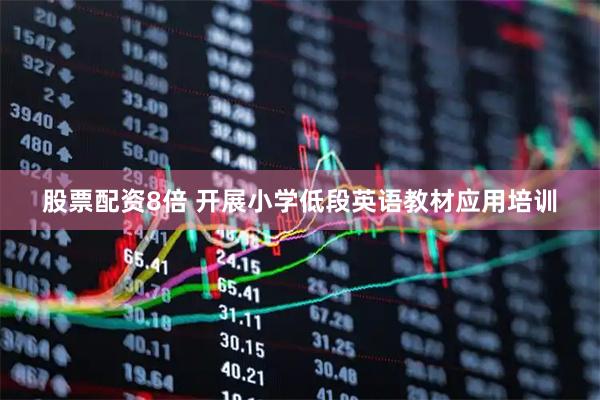 股票配资8倍 开展小学低段英语教材应用培训