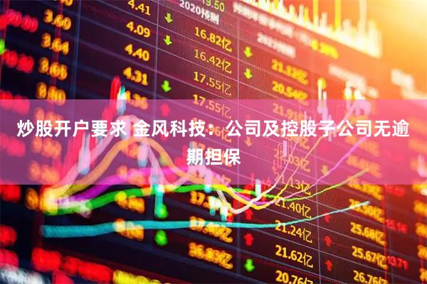 炒股开户要求 金风科技：公司及控股子公司无逾期担保