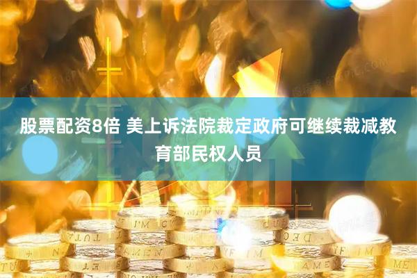 股票配资8倍 美上诉法院裁定政府可继续裁减教育部民权人员