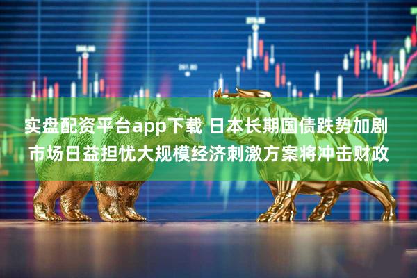 实盘配资平台app下载 日本长期国债跌势加剧 市场日益担忧大规模经济刺激方案将冲击财政