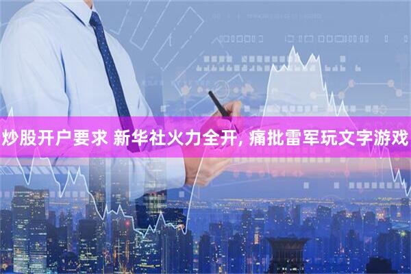 炒股开户要求 新华社火力全开, 痛批雷军玩文字游戏