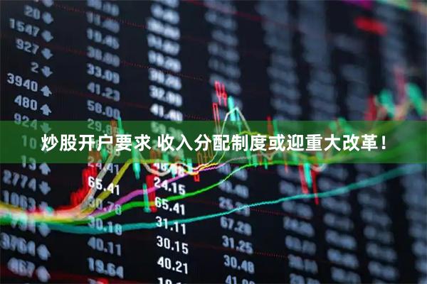 炒股开户要求 收入分配制度或迎重大改革！