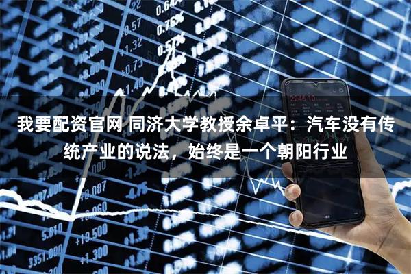 我要配资官网 同济大学教授余卓平：汽车没有传统产业的说法，始终是一个朝阳行业