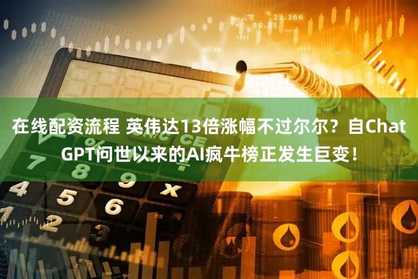 在线配资流程 英伟达13倍涨幅不过尔尔？自ChatGPT问世以来的AI疯牛榜正发生巨变！